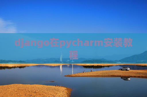 django在pycharm安装教程 django在pycharm安装教程